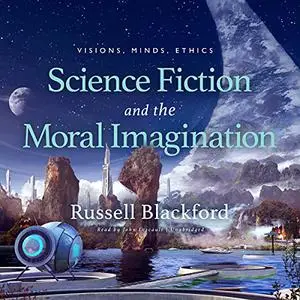 Science Fiction and the Moral Imagination: Visions, Minds, Ethics [Audiobook]