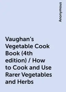 «Vaughan's Vegetable Cook Book (4th edition) / How to Cook and Use Rarer Vegetables and Herbs» by None