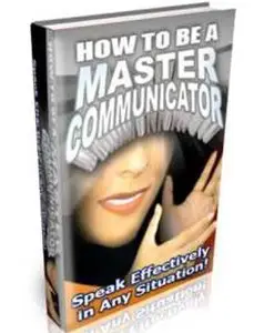 How to be a Master Communicator - Speak Effectively in Any Situation!