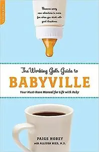 The Working Gal's Guide to Babyville: Your Must-Have Manual for Life with Baby