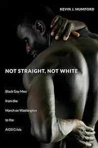 Not Straight, Not White: Black Gay Men from the March on Washington to the AIDS Crisis