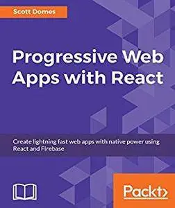 Progressive Web Apps with React: Create lightning fast web apps with native power using React and Firebase