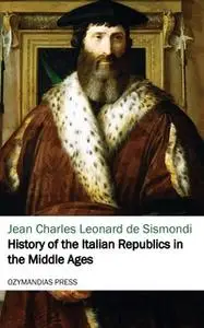 «History of the Italian Republics in the Middle Ages» by Jean Charles Leonard de Sismondi