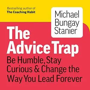 The Advice Trap: Be Humble, Stay Curious & Change the Way You Lead Forever [Audiobook]