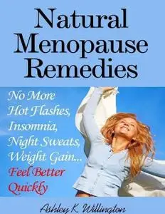 «Natural Menopause Remedies: No More Hot Flashes, Insomnia, Night Sweats, Weight GainFeel Better Quickly!» by Ashley K.W