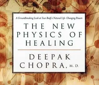 The New Physics of Healing: A Groundbreaking Look at Your Body's Life-Changing Power - Deepak, M.D. Chopra