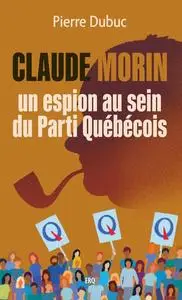 Pierre Dubuc, "Claude Morin, un espion au sein du Parti Québécois"