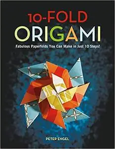 10-Fold Origami: Fabulous Paperfolds You Can Make in Just 10 Steps!: Origami Book with 26 Projects