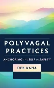 Polyvagal Practices: Anchoring the Self in Safety (Norton Series on Interpersonal Neurobiology)