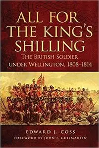 All for the King's Shilling: The British Soldier under Wellington, 1808–1814 (Volume 24)