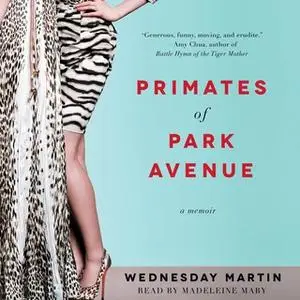 «Primates of Park Avenue: Adventures Inside the Secret Sisterhood of Manhattan Moms» by Wednesday Martin