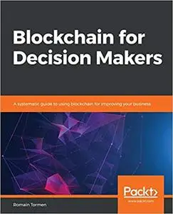 Blockchain for Decision Makers: A systematic guide to using blockchain for improving your business (repost)