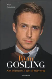Nich Johnstone - Ryan Gosling: Non chiamatemi il bello di Hollywood