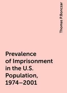 «Prevalence of Imprisonment in the U.S. Population, 1974–2001» by Thomas P.Bonczar