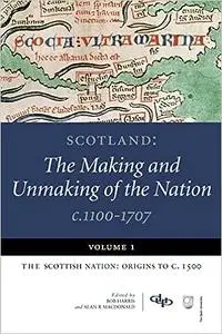 Scotland: The Making and Unmaking of the Nation c.1100-1707: Volume 1:The Scottish Nation: Origins to c. 1500