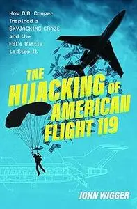 The Hijacking of American Flight 119: How D.B. Cooper Inspired a Skyjacking Craze and the FBI's Battle to Stop It