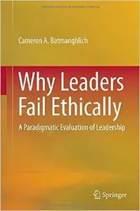 Why Leaders Fail Ethically: A Paradigmatic Evaluation of Leadership