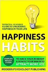 Happiness: Habits to Hack Your Mindset & Rewire Your Brain to Attract More Joy