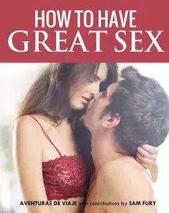 How To Have Great Sex: A Complete Guide on Making Love and Mind-Blowing Sex