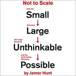 Not to Scale: How the Small Becomes Large, the Large Becomes Unthinkable, and the Unthinkable Becomes Possible [Audiobook]