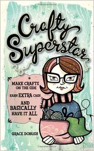 Crafty Superstar: Make Crafts on the Side, Earn Extra Cash, and Basically Have It All (repost)