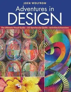 Adventures in Design: Ultimate Visual Guide, 153 Spectacular Quilts, Activities & Exercises (Repost)