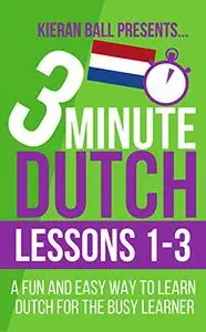 3 Minute Dutch: Lessons 1-3: A fun and easy way to learn Dutch for the busy learner