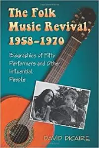 The Folk Music Revival, 1958-1970: Biographies of Fifty Performers and Other Influential People
