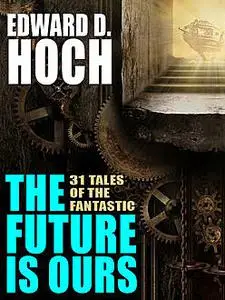 «The Future Is Ours: The Collected Science Fiction of Edward D. Hoch» by Edward D.Hoch