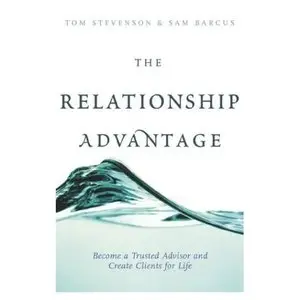 The Relationship Advantage: Become a Trusted Advisor and Create Clients for Life 2003-10