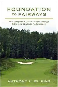 Foundation to Fairways: The Everyman's Guide to Golf Through Fitness & Strategic Performance