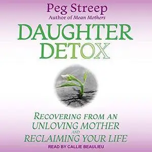 Daughter Detox: Recovering from an Unloving Mother and Reclaiming Your Life [Audiobook]