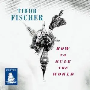 «How to Rule the World» by Tibor Fischer