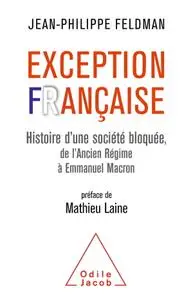 Jean-Philippe Feldman, "Exception française: Histoire d'une société bloquée de l'Ancien Régime à Emmanuel Macron"