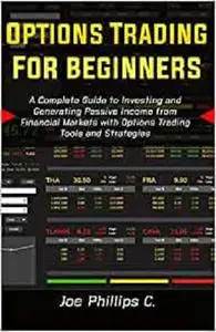 Options Trading for Beginners: A Complete Guide to Investing and Generating Passive Income from Financial Markets