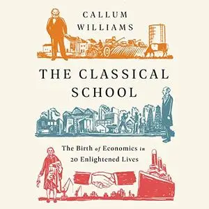 The Classical School: The Birth of Economics in 20 Enlightened Lives [Audiobook]