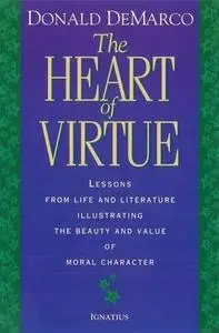 The Heart of Virtue: Lessons from Life and Literature Illustrating the Beauty and Value of Moral Character