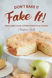 Don't Bake It, Fake It!: Must-Make Slow Cooker Desserts & Candies