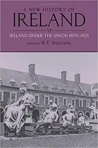 A New History of Ireland, Volume VI: Ireland Under the Union, II: 1870-1921