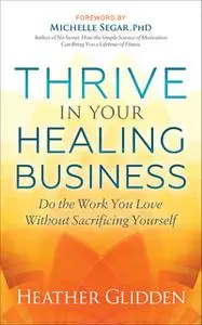 «Thrive in Your Healing Business» by Heather Glidden