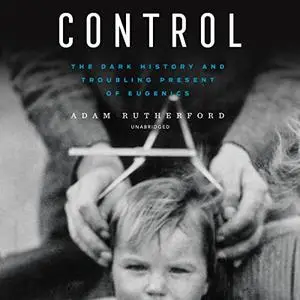 Control: The Dark History and Troubling Present of Eugenics, US Edition [Audiobook]