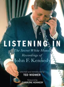 Listening In: The Secret White House Recordings of John F. Kennedy by Ted Widmer