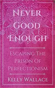 Never Good Enough - Escaping The Prison Of Perfectionism