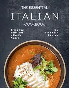 The Essential Italian Cookbook: Fresh and Delicious – That's Amore