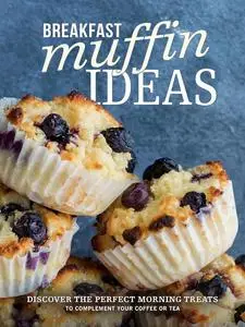 Breakfast Muffin Ideas: Discover the Perfect Morning Treats to Complement your Coffee or Tea (Muffin Recipes)