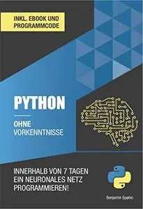 Python ohne Vorkenntnisse : Innerhalb von 7 Tagen ein neuronales Netz programmieren