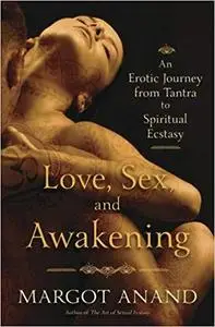 Love, Sex, and Awakening: An Erotic Journey from Tantra to Spiritual Ecstasy