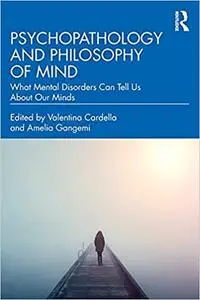 Psychopathology and Philosophy of Mind: What Mental Disorders Can Tell Us About Our Minds