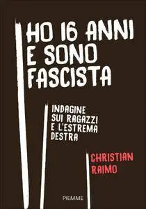 Christian Raimo - Ho 16 anni e sono fascista. Indagine sui ragazzi e l'estrema destra