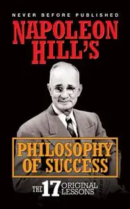 Napoleon Hill's Philosophy of Success: The 17 Original Lessons